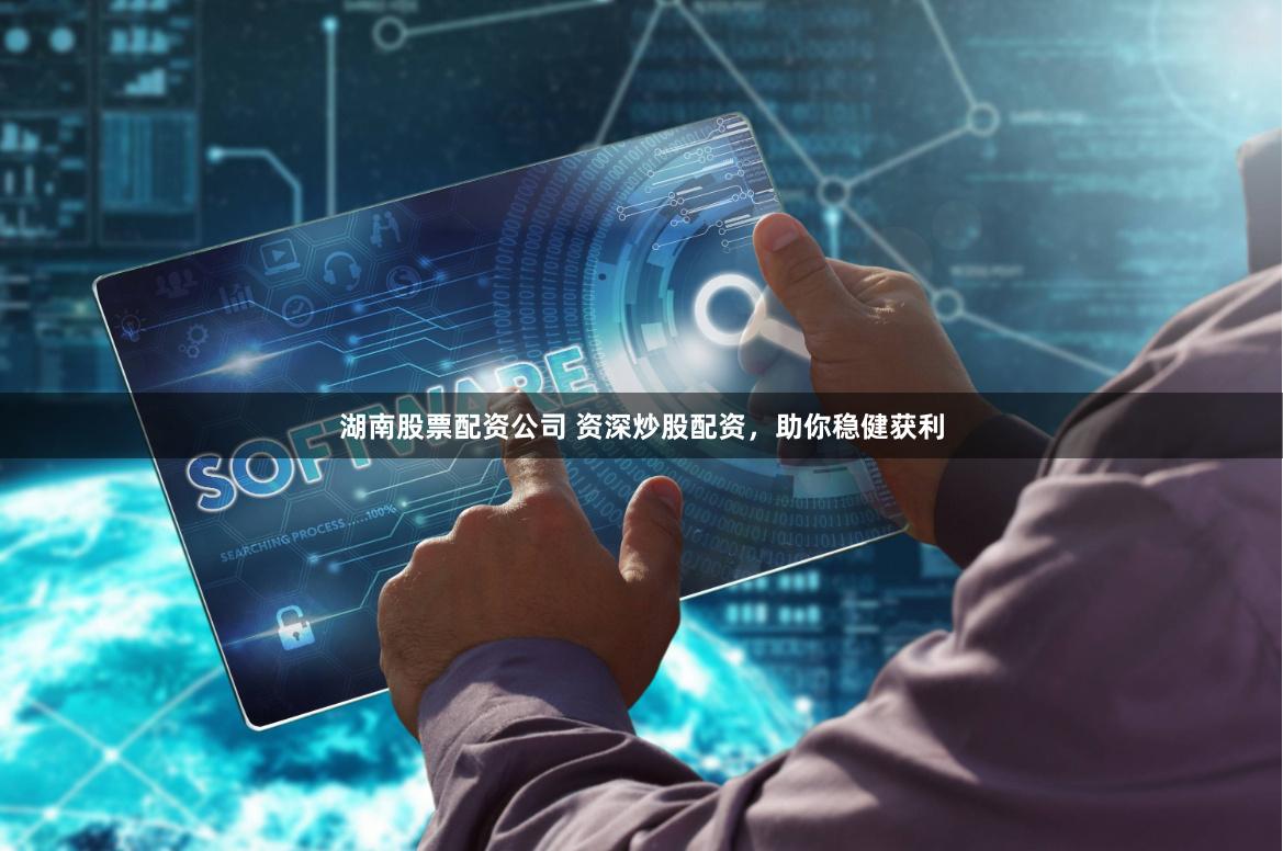 湖南股票配资公司 资深炒股配资，助你稳健获利